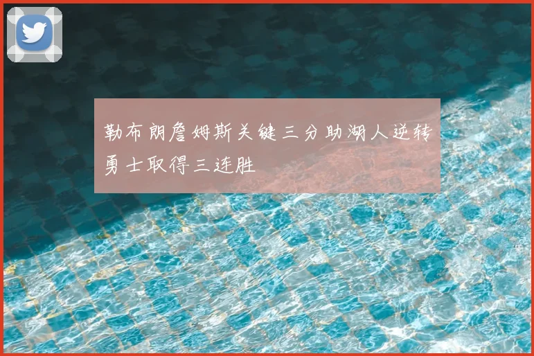 勒布朗詹姆斯关键三分助湖人逆转勇士取得三连胜