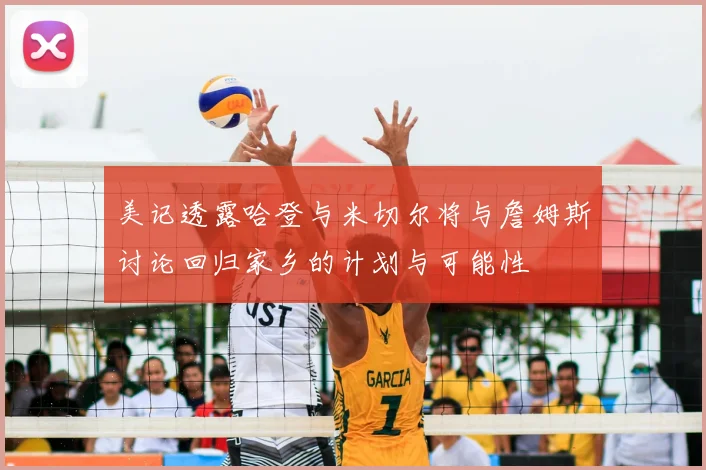 美记透露哈登与米切尔将与詹姆斯讨论回归家乡的计划与可能性